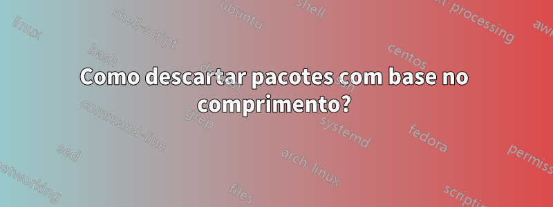 Como descartar pacotes com base no comprimento?