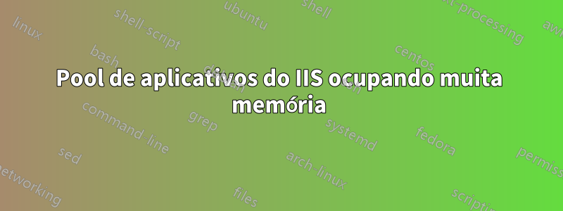 Pool de aplicativos do IIS ocupando muita memória