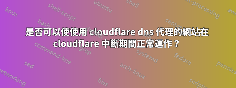 是否可以使使用 cloudflare dns 代理的網站在 cloudflare 中斷期間正常運作？