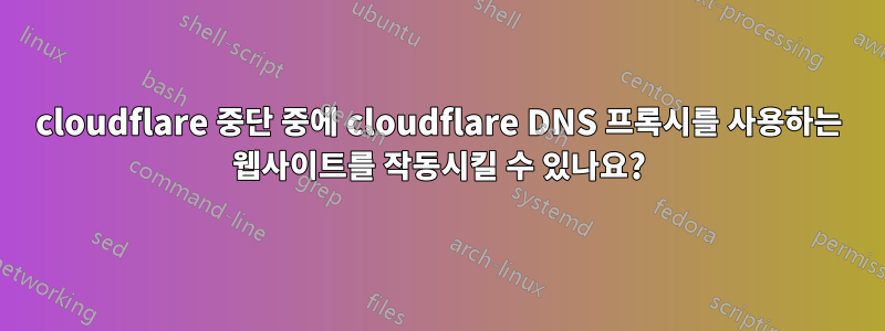 cloudflare 중단 중에 cloudflare DNS 프록시를 사용하는 웹사이트를 작동시킬 수 있나요?