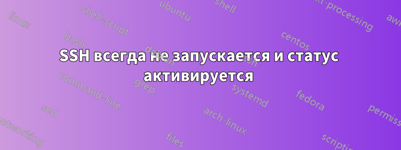 SSH всегда не запускается и статус активируется