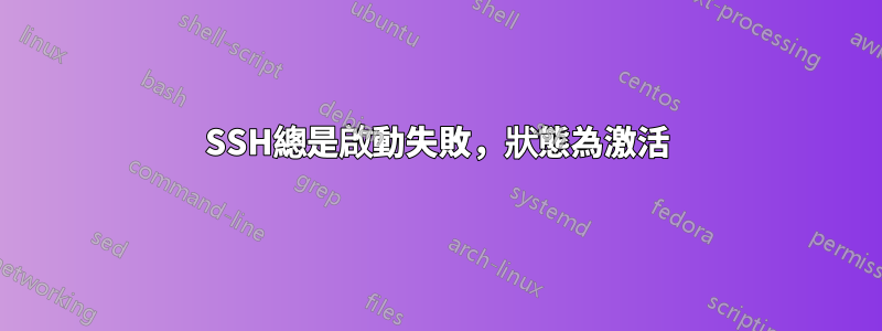 SSH總是啟動失敗，狀態為激活