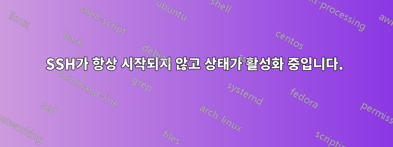 SSH가 항상 시작되지 않고 상태가 활성화 중입니다.