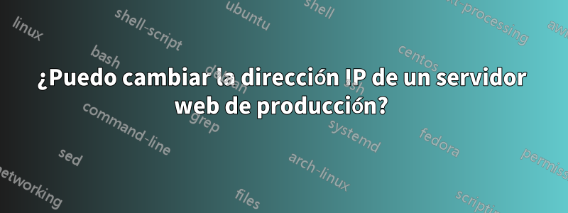 ¿Puedo cambiar la dirección IP de un servidor web de producción?