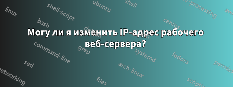 Могу ли я изменить IP-адрес рабочего веб-сервера?