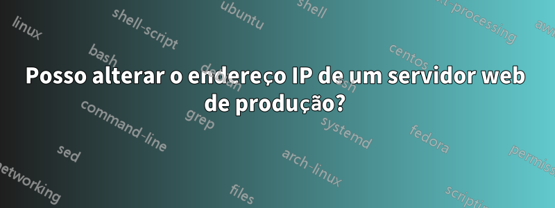 Posso alterar o endereço IP de um servidor web de produção?