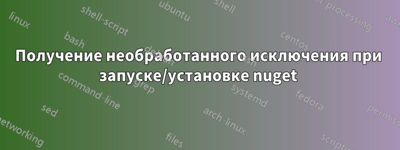 Получение необработанного исключения при запуске/установке nuget