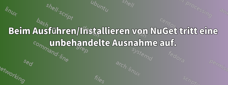 Beim Ausführen/Installieren von NuGet tritt eine unbehandelte Ausnahme auf.