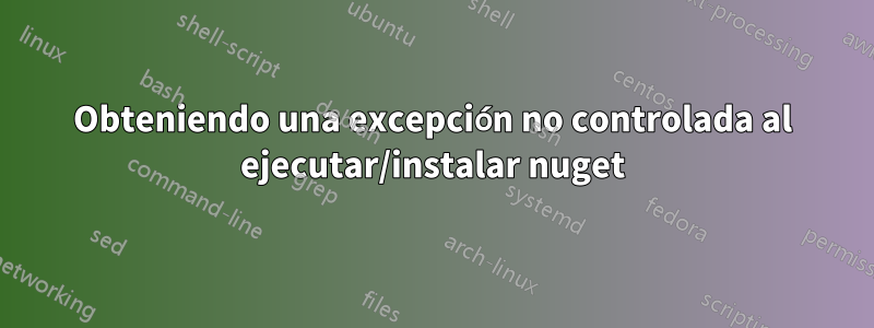 Obteniendo una excepción no controlada al ejecutar/instalar nuget