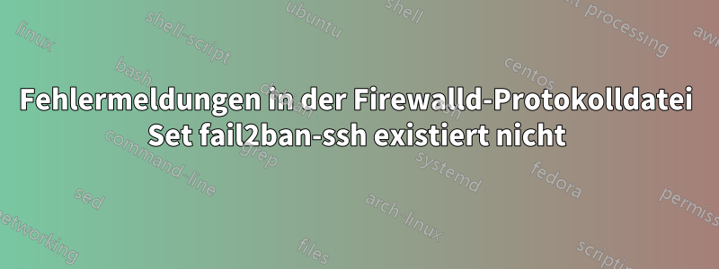 Fehlermeldungen in der Firewalld-Protokolldatei Set fail2ban-ssh existiert nicht