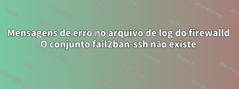 Mensagens de erro no arquivo de log do firewalld O conjunto fail2ban-ssh não existe