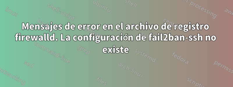 Mensajes de error en el archivo de registro firewalld. La configuración de fail2ban-ssh no existe