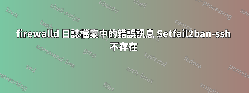 firewalld 日誌檔案中的錯誤訊息 Setfail2ban-ssh 不存在