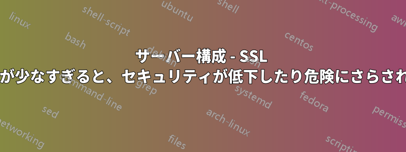 サーバー構成 - SSL 暗号オプションが少なすぎると、セキュリティが低下したり危険にさらされたりしますか?