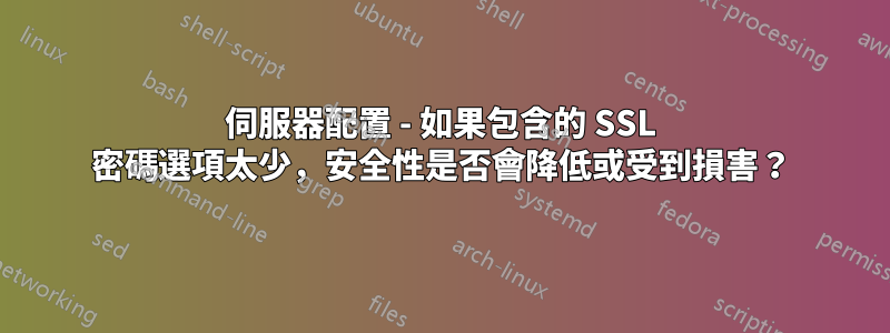 伺服器配置 - 如果包含的 SSL 密碼選項太少，安全性是否會降低或受到損害？