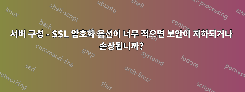 서버 구성 - SSL 암호화 옵션이 너무 적으면 보안이 저하되거나 손상됩니까?