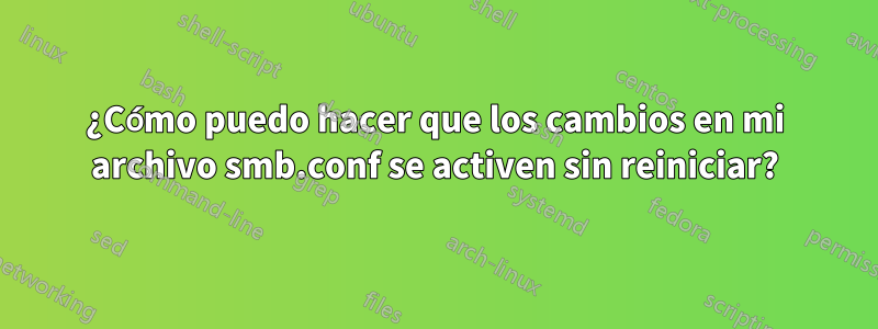 ¿Cómo puedo hacer que los cambios en mi archivo smb.conf se activen sin reiniciar?