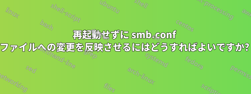再起動せずに smb.conf ファイルへの変更を反映させるにはどうすればよいですか?