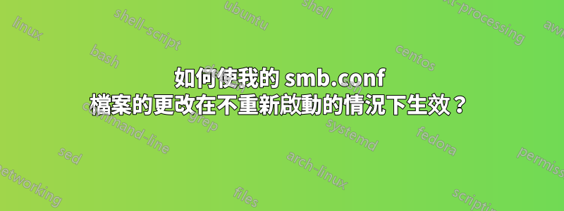 如何使我的 smb.conf 檔案的更改在不重新啟動的情況下生效？