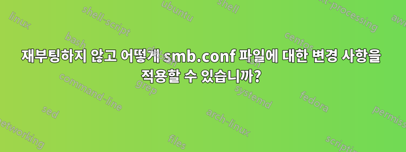 재부팅하지 않고 어떻게 smb.conf 파일에 대한 변경 사항을 적용할 수 있습니까?