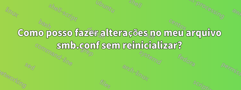Como posso fazer alterações no meu arquivo smb.conf sem reinicializar?