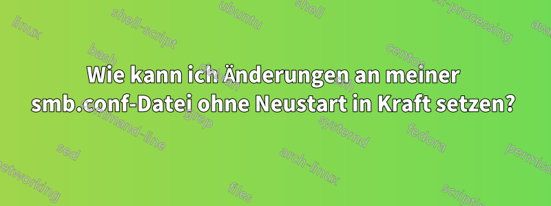 Wie kann ich Änderungen an meiner smb.conf-Datei ohne Neustart in Kraft setzen?