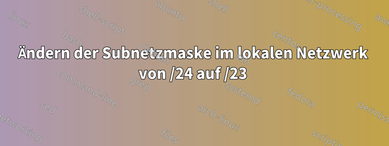 Ändern der Subnetzmaske im lokalen Netzwerk von /24 auf /23
