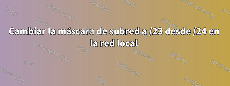 Cambiar la máscara de subred a /23 desde /24 en la red local