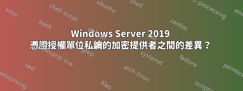 Windows Server 2019 憑證授權單位私鑰的加密提供者之間的差異？