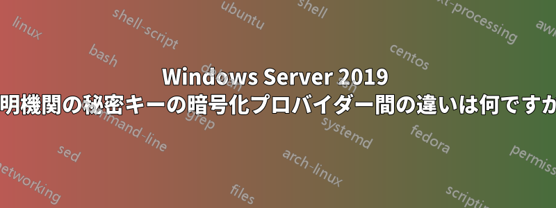 Windows Server 2019 証明機関の秘密キーの暗号化プロバイダー間の違いは何ですか?