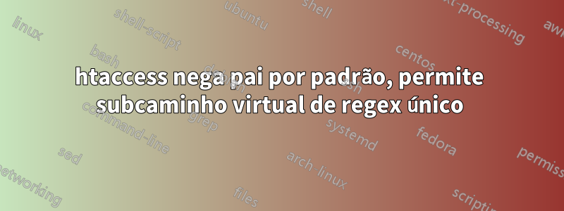 htaccess nega pai por padrão, permite subcaminho virtual de regex único