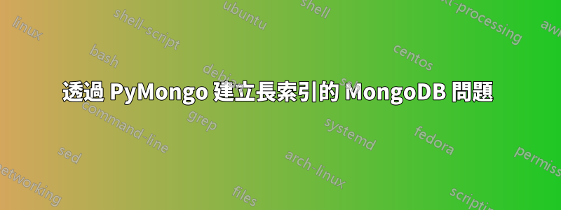 透過 PyMongo 建立長索引的 MongoDB 問題