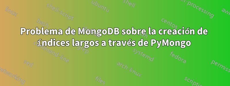 Problema de MongoDB sobre la creación de índices largos a través de PyMongo