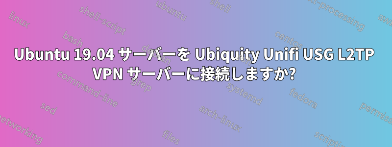 Ubuntu 19.04 サーバーを Ubiquity Unifi USG L2TP VPN サーバーに接続しますか?
