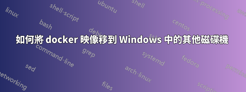 如何將 docker 映像移到 Windows 中的其他磁碟機
