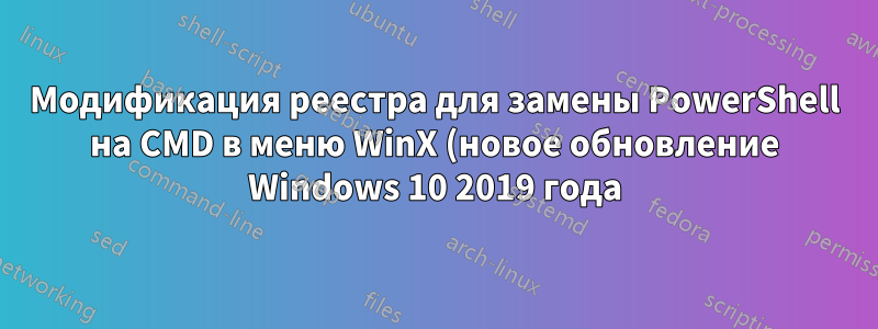 Модификация реестра для замены PowerShell на CMD в меню WinX (новое обновление Windows 10 2019 года)