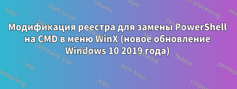 Модификация реестра для замены PowerShell на CMD в меню WinX (новое обновление Windows 10 2019 года)