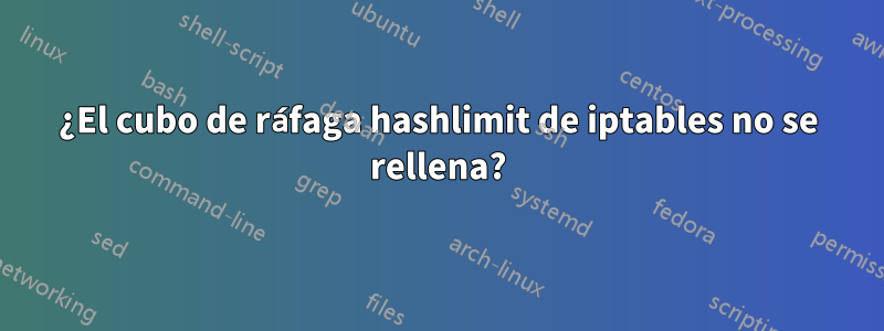 ¿El cubo de ráfaga hashlimit de iptables no se rellena?