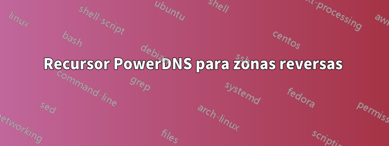 Recursor PowerDNS para zonas reversas