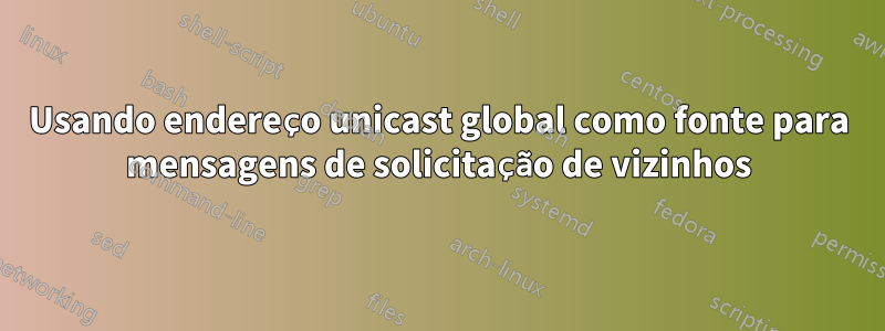 Usando endereço unicast global como fonte para mensagens de solicitação de vizinhos