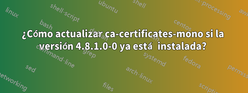 ¿Cómo actualizar ca-certificates-mono si la versión 4.8.1.0-0 ya está instalada?