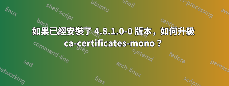 如果已經安裝了 4.8.1.0-0 版本，如何升級 ca-certificates-mono？