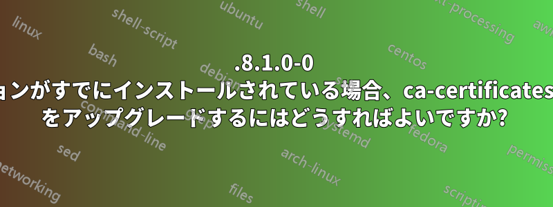 4.8.1.0-0 バージョンがすでにインストールされている場合、ca-certificates-mono をアップグレードするにはどうすればよいですか?