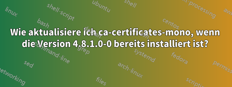 Wie aktualisiere ich ca-certificates-mono, wenn die Version 4.8.1.0-0 bereits installiert ist?