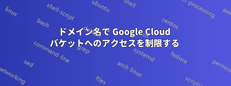 ドメイン名で Google Cloud バケットへのアクセスを制限する