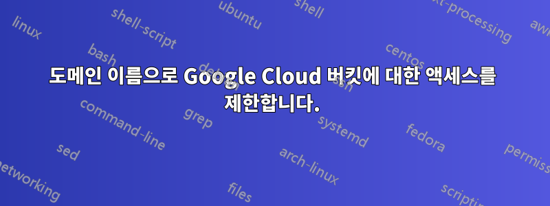 도메인 이름으로 Google Cloud 버킷에 대한 액세스를 제한합니다.