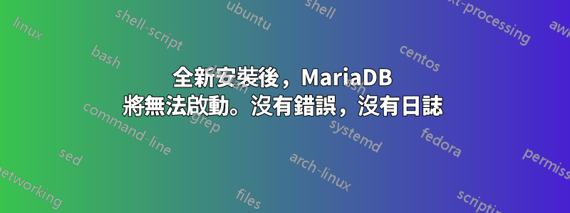 全新安裝後，MariaDB 將無法啟動。沒有錯誤，沒有日誌