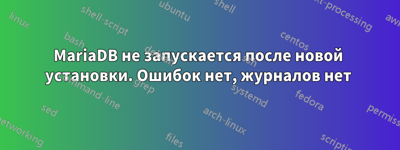 MariaDB не запускается после новой установки. Ошибок нет, журналов нет