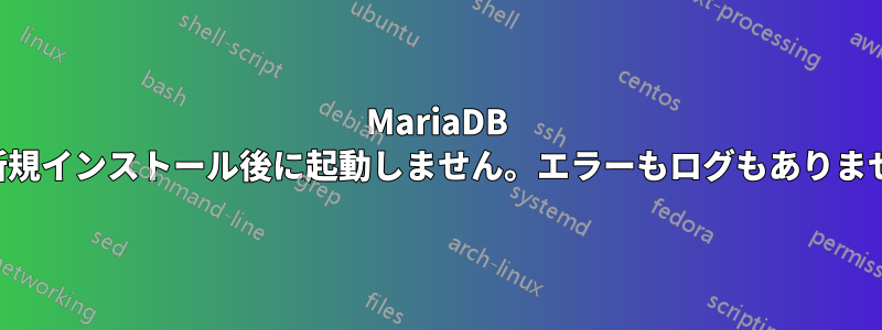 MariaDB は新規インストール後に起動しません。エラーもログもありません