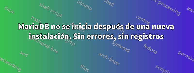 MariaDB no se inicia después de una nueva instalación. Sin errores, sin registros